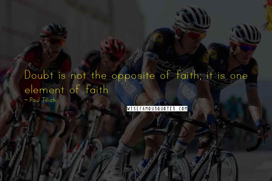 Paul Tillich quotes: Doubt is not the opposite of faith; it is one element of faith