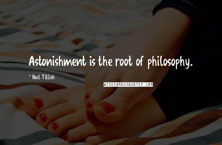 Paul Tillich quotes: Astonishment is the root of philosophy.