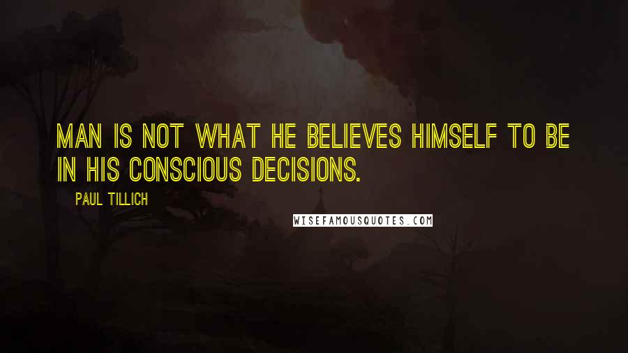 Paul Tillich quotes: Man is not what he believes himself to be in his conscious decisions.