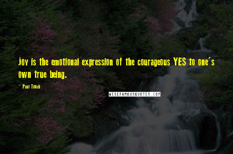 Paul Tillich quotes: Joy is the emotional expression of the courageous YES to one's own true being.