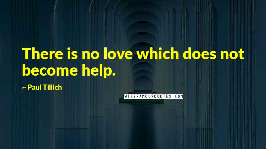 Paul Tillich quotes: There is no love which does not become help.