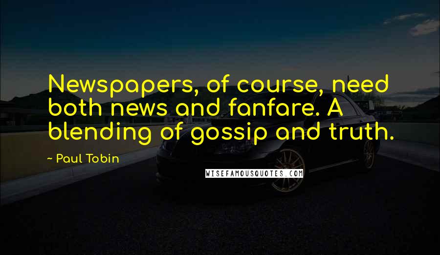 Paul Tobin quotes: Newspapers, of course, need both news and fanfare. A blending of gossip and truth.