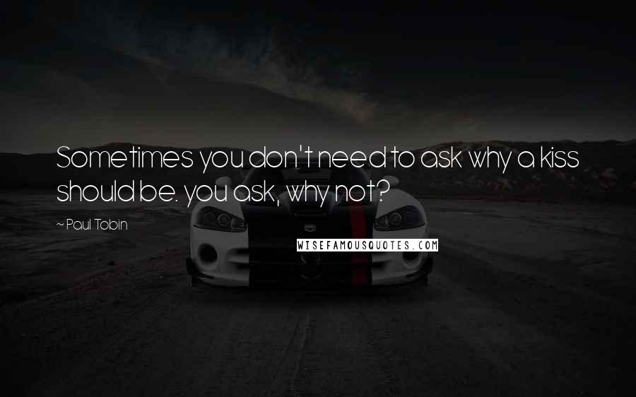 Paul Tobin quotes: Sometimes you don't need to ask why a kiss should be. you ask, why not?