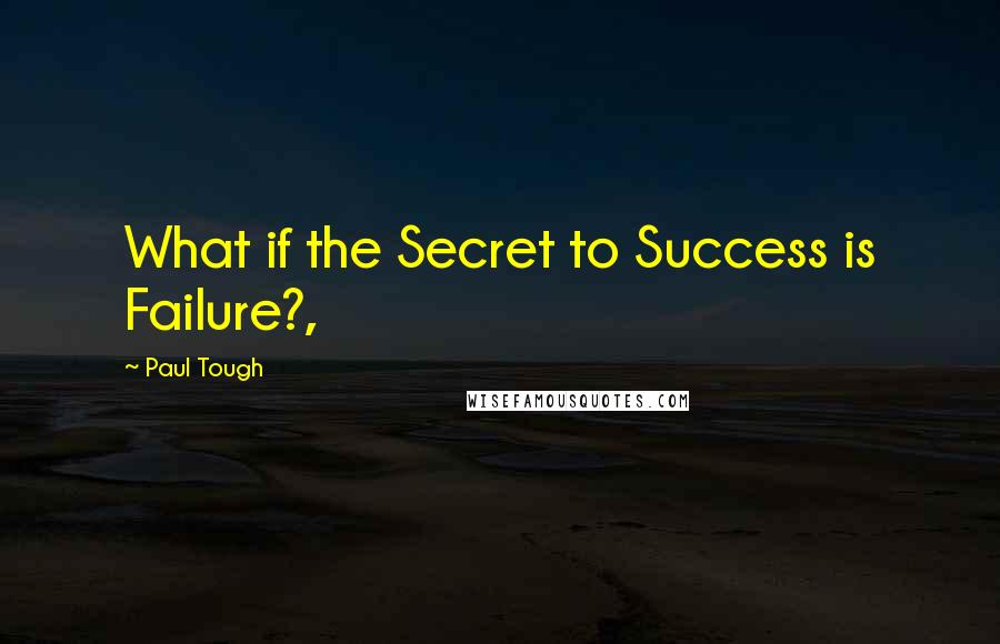 Paul Tough quotes: What if the Secret to Success is Failure?,