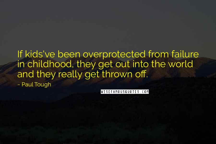 Paul Tough quotes: If kids've been overprotected from failure in childhood, they get out into the world and they really get thrown off.