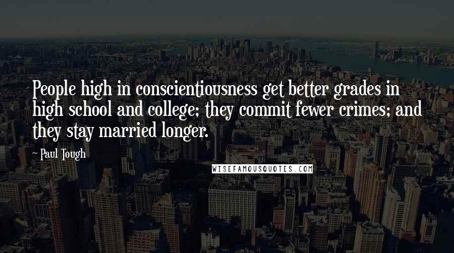 Paul Tough quotes: People high in conscientiousness get better grades in high school and college; they commit fewer crimes; and they stay married longer.