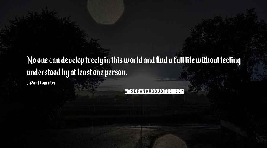 Paul Tournier quotes: No one can develop freely in this world and find a full life without feeling understood by at least one person.