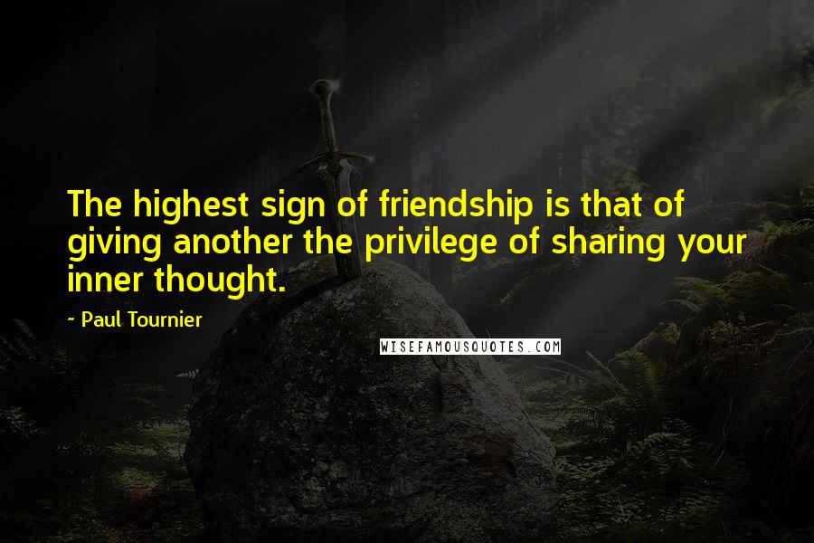 Paul Tournier quotes: The highest sign of friendship is that of giving another the privilege of sharing your inner thought.