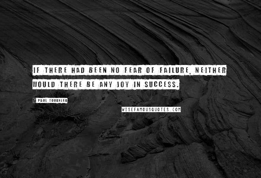 Paul Tournier quotes: If there had been no fear of failure, neither would there be any joy in success.