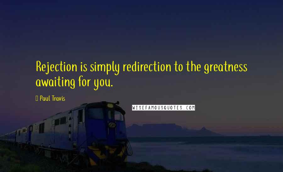 Paul Travis quotes: Rejection is simply redirection to the greatness awaiting for you.