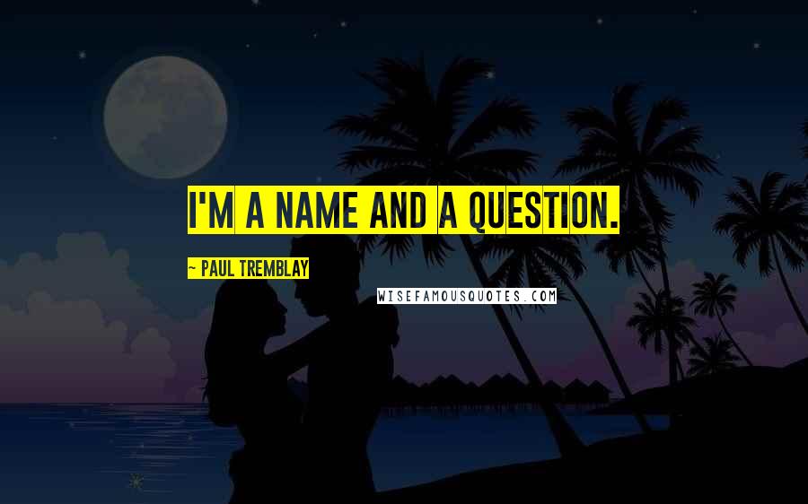 Paul Tremblay quotes: I'm a name and a question.