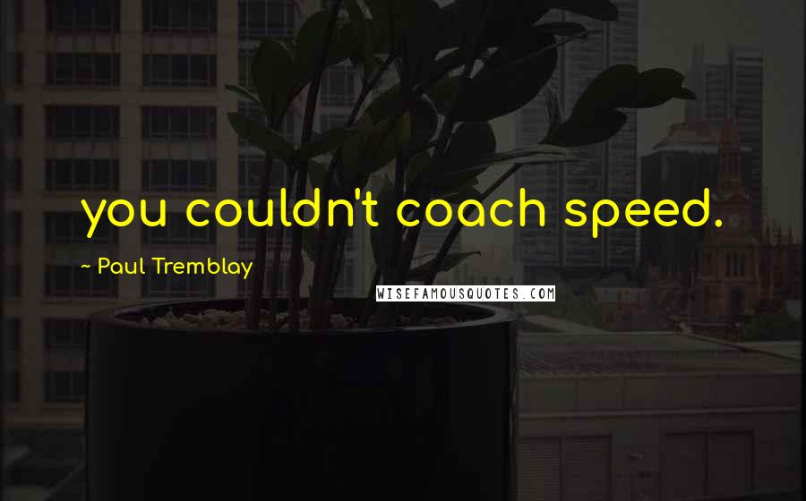 Paul Tremblay quotes: you couldn't coach speed.