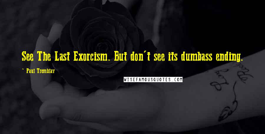 Paul Tremblay quotes: See The Last Exorcism. But don't see its dumbass ending.