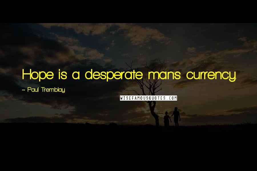 Paul Tremblay quotes: Hope is a desperate man's currency.
