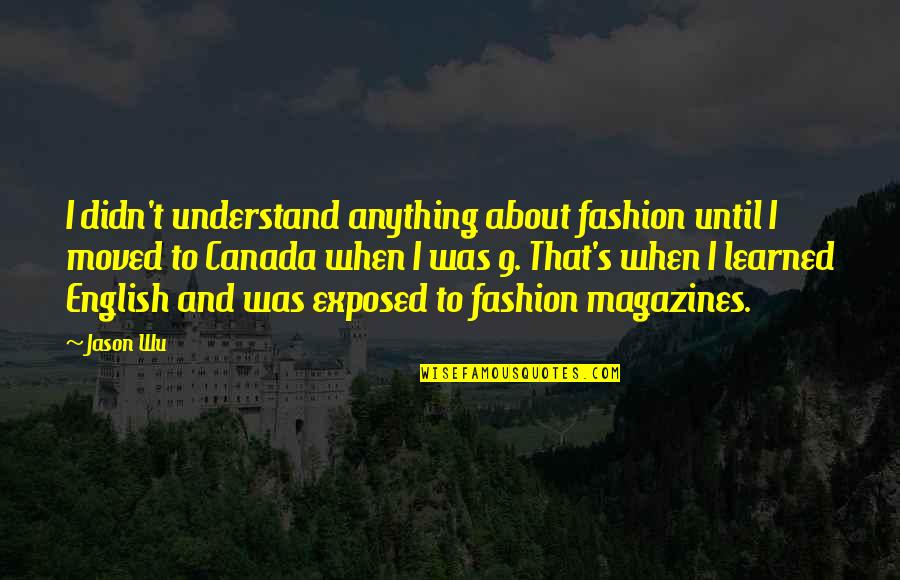 Paul Tsika Quotes By Jason Wu: I didn't understand anything about fashion until I Paul Tsika Quotes By Jason Wu: I didn't understand anything about fashion until I