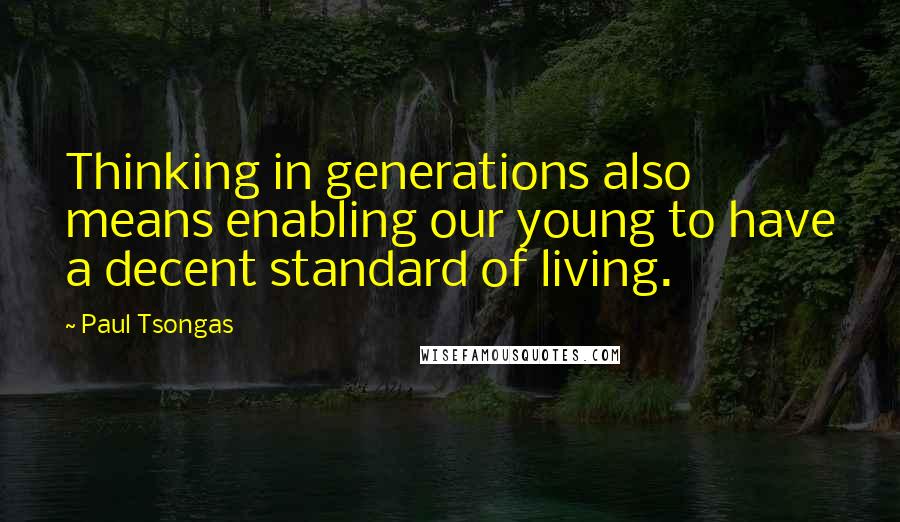 Paul Tsongas quotes: Thinking in generations also means enabling our young to have a decent standard of living.