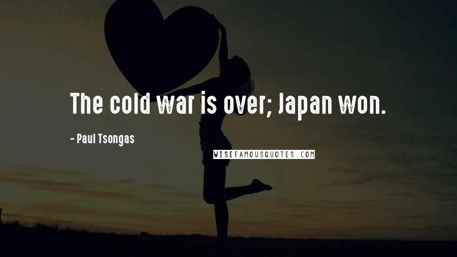 Paul Tsongas quotes: The cold war is over; Japan won.