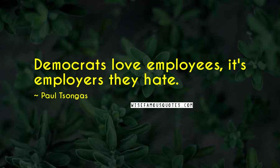Paul Tsongas quotes: Democrats love employees, it's employers they hate.