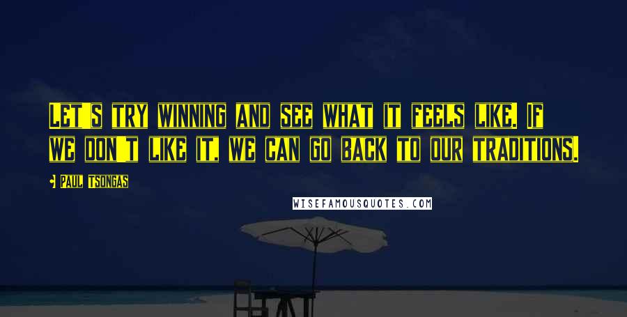 Paul Tsongas quotes: Let's try winning and see what it feels like. If we don't like it, we can go back to our traditions.