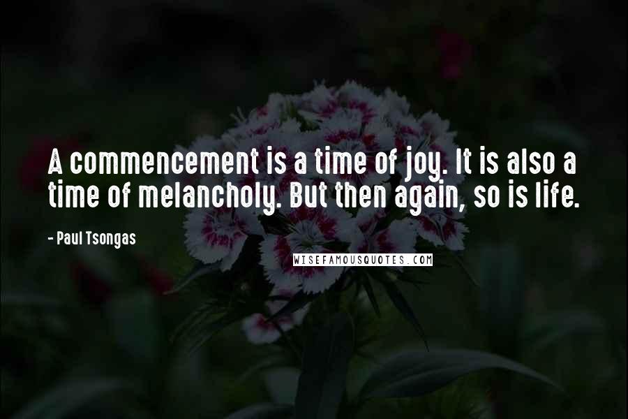 Paul Tsongas quotes: A commencement is a time of joy. It is also a time of melancholy. But then again, so is life.