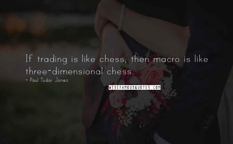 Paul Tudor Jones quotes: If trading is like chess, then macro is like three-dimensional chess.