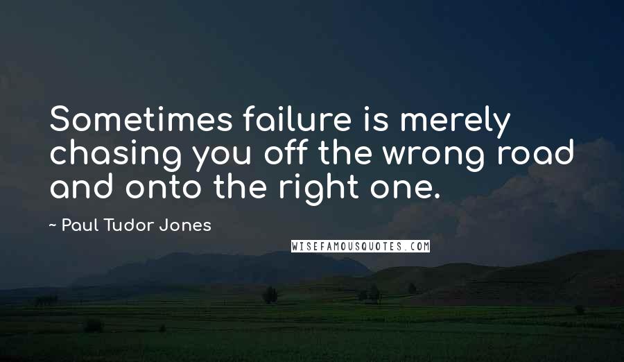 Paul Tudor Jones quotes: Sometimes failure is merely chasing you off the wrong road and onto the right one.