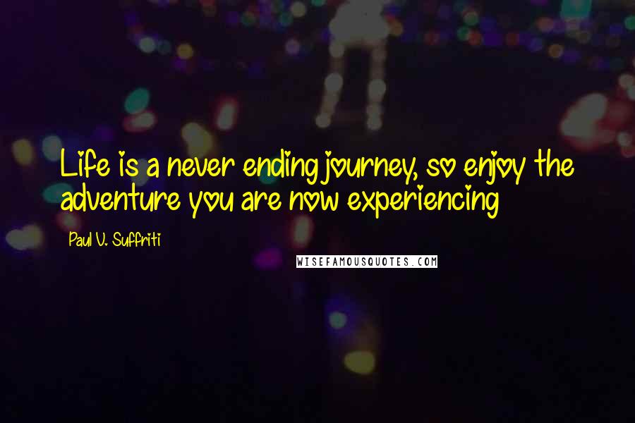 Paul V. Suffriti quotes: Life is a never ending journey, so enjoy the adventure you are now experiencing