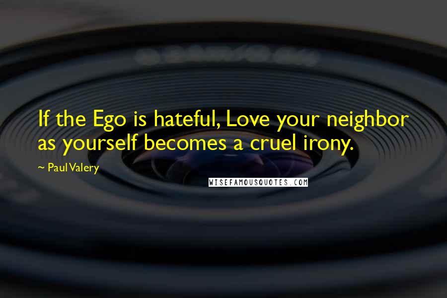 Paul Valery quotes: If the Ego is hateful, Love your neighbor as yourself becomes a cruel irony.
