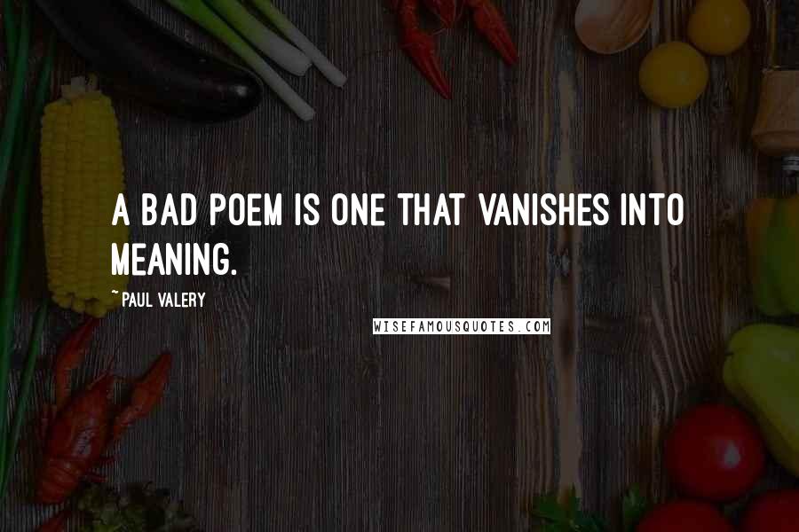 Paul Valery quotes: A bad poem is one that vanishes into meaning.