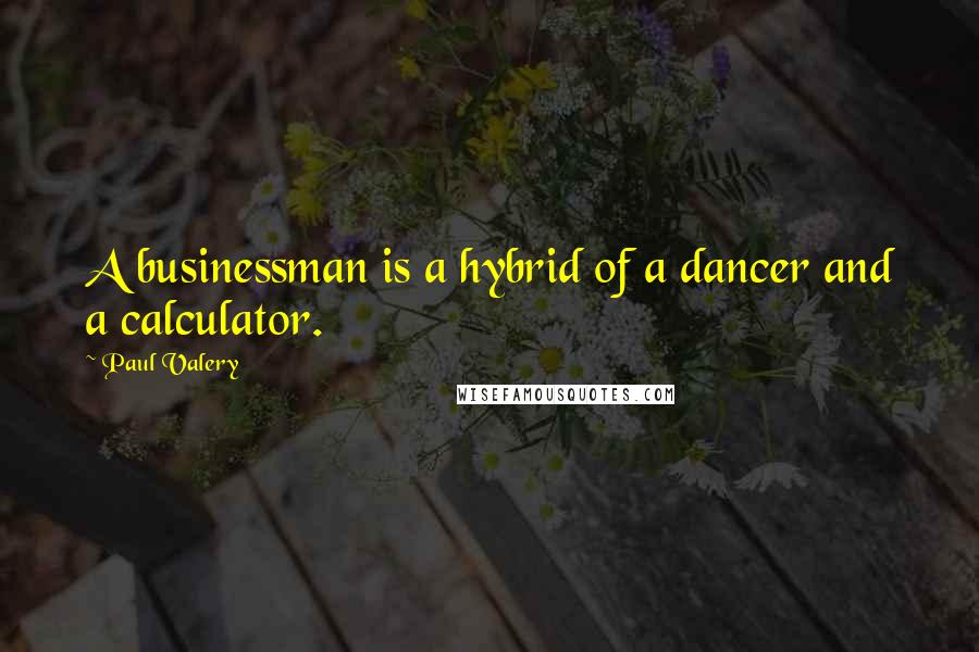 Paul Valery quotes: A businessman is a hybrid of a dancer and a calculator.