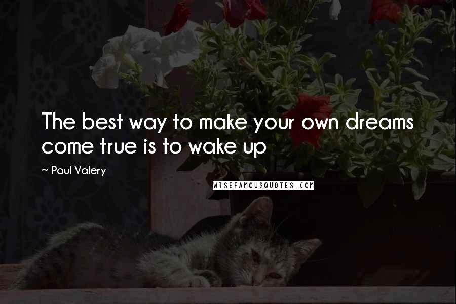 Paul Valery quotes: The best way to make your own dreams come true is to wake up