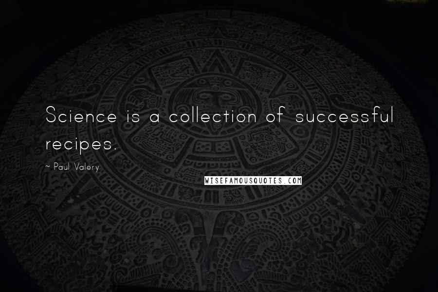 Paul Valery quotes: Science is a collection of successful recipes.