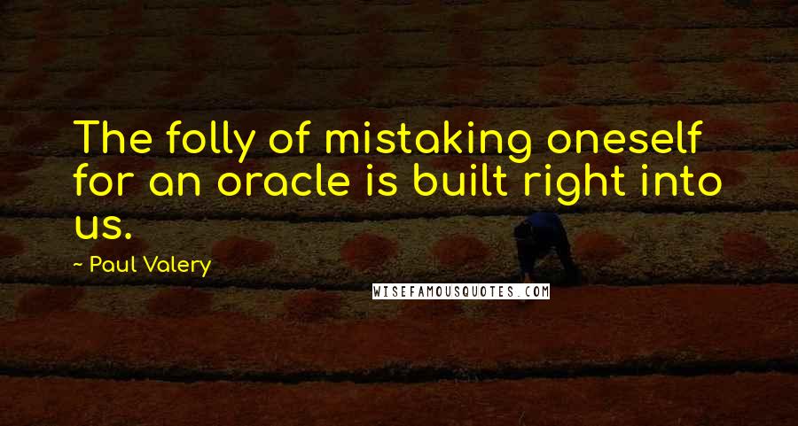 Paul Valery quotes: The folly of mistaking oneself for an oracle is built right into us.