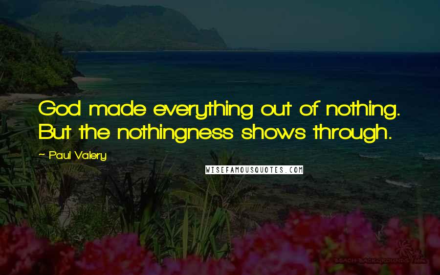 Paul Valery quotes: God made everything out of nothing. But the nothingness shows through.