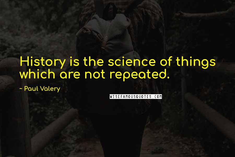 Paul Valery quotes: History is the science of things which are not repeated.