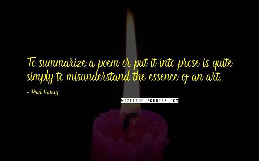 Paul Valery quotes: To summarize a poem or put it into prose is quite simply to misunderstand the essence of an art.