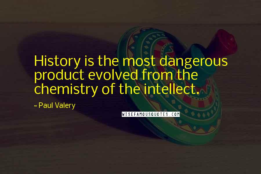 Paul Valery quotes: History is the most dangerous product evolved from the chemistry of the intellect.