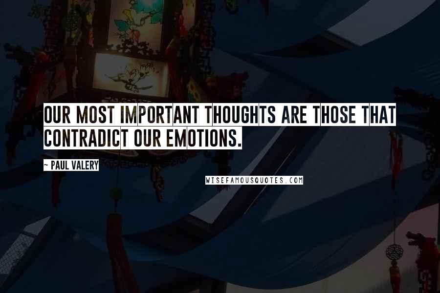 Paul Valery quotes: Our most important thoughts are those that contradict our emotions.