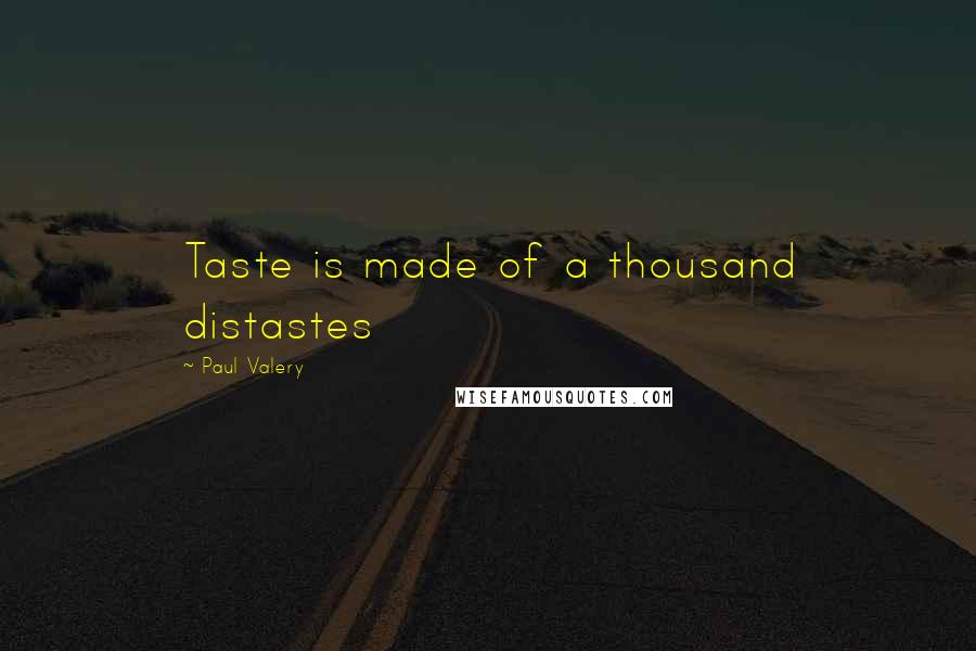 Paul Valery quotes: Taste is made of a thousand distastes