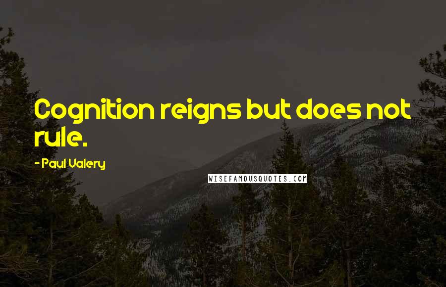 Paul Valery quotes: Cognition reigns but does not rule.