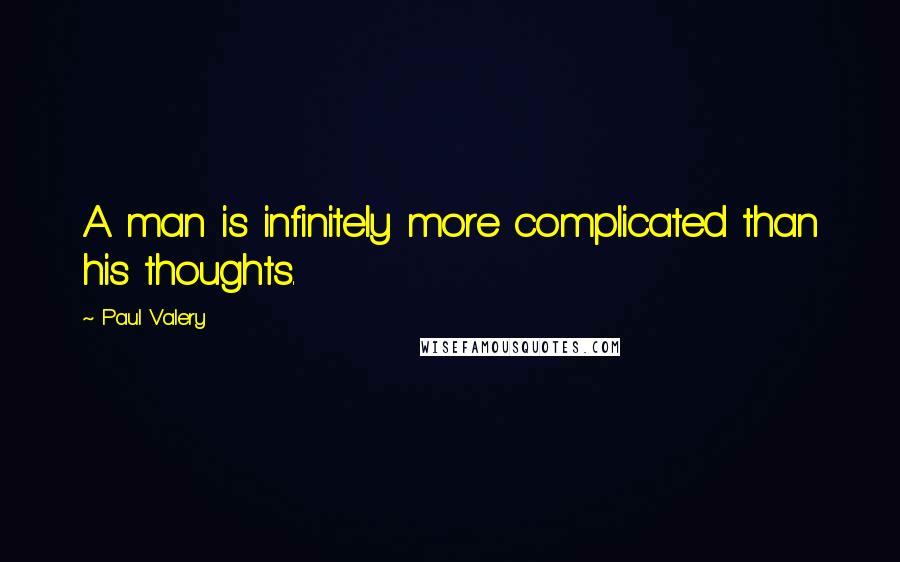 Paul Valery quotes: A man is infinitely more complicated than his thoughts.