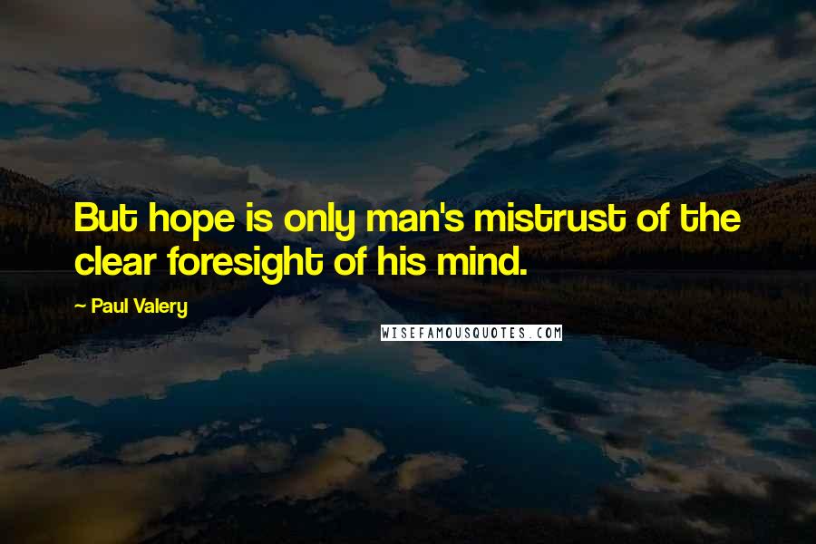 Paul Valery quotes: But hope is only man's mistrust of the clear foresight of his mind.