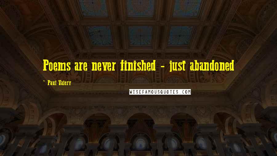 Paul Valery quotes: Poems are never finished - just abandoned
