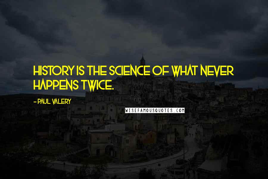 Paul Valery quotes: History is the science of what never happens twice.