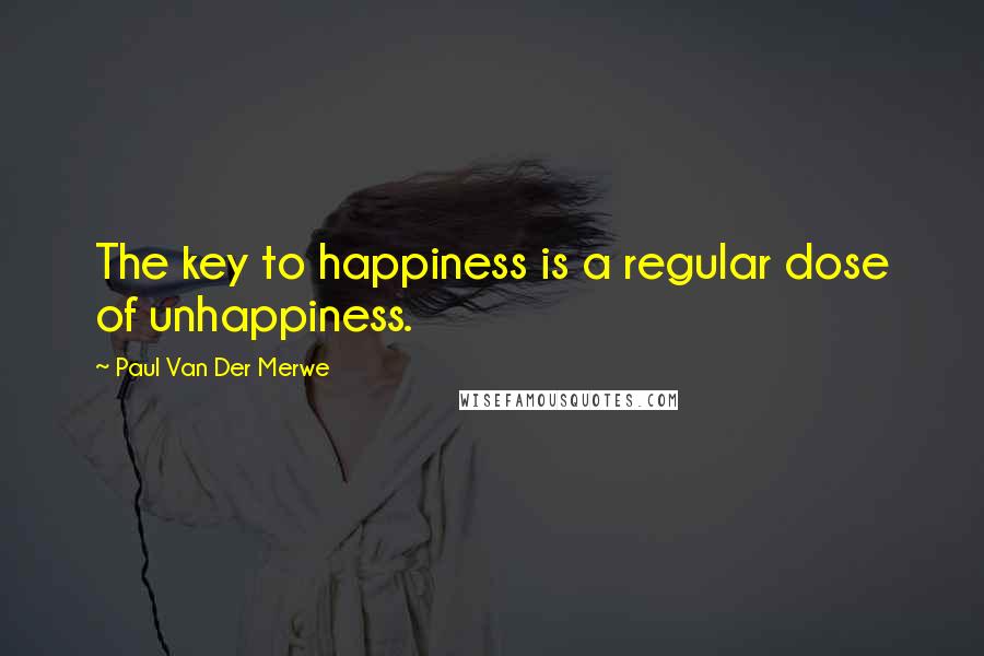 Paul Van Der Merwe quotes: The key to happiness is a regular dose of unhappiness.