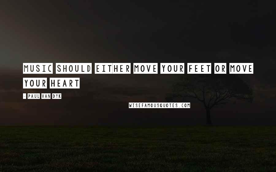 Paul Van Dyk quotes: Music should either move your feet or move your heart