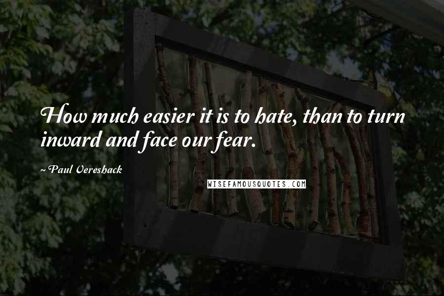 Paul Vereshack quotes: How much easier it is to hate, than to turn inward and face our fear.