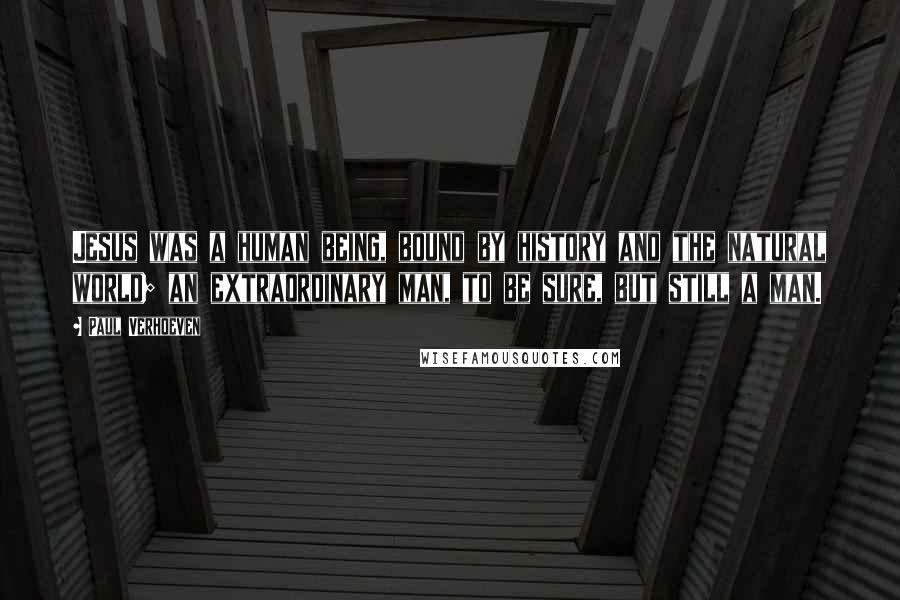 Paul Verhoeven quotes: Jesus was a human being, bound by history and the natural world; an extraordinary man, to be sure, but still a man.