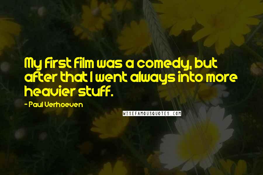 Paul Verhoeven quotes: My first film was a comedy, but after that I went always into more heavier stuff.