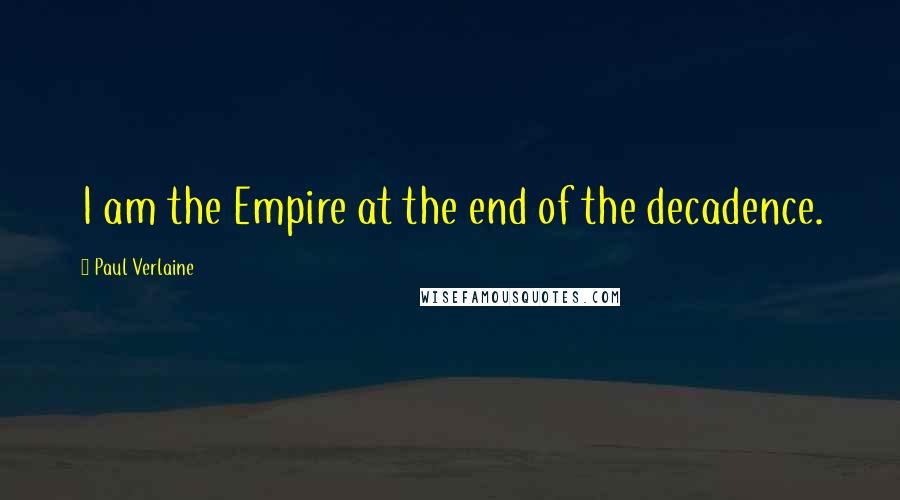 Paul Verlaine quotes: I am the Empire at the end of the decadence.